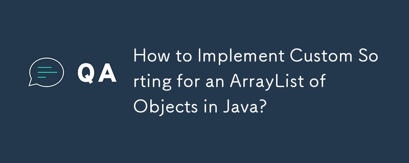 How to Implement Custom Sorting for an ArrayList of Objects in Java?
