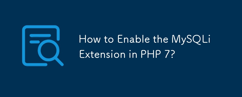 How to Enable the MySQLi Extension in PHP 7?
