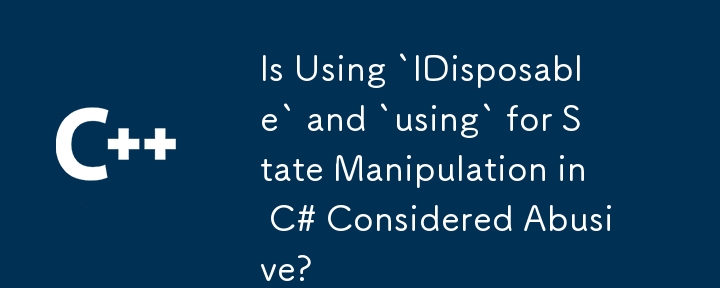 Is Using `IDisposable` and `using` for State Manipulation in C# Considered Abusive?
