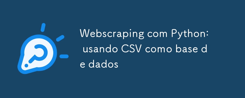 Webscraping com Python: usando CSV como base de dados
