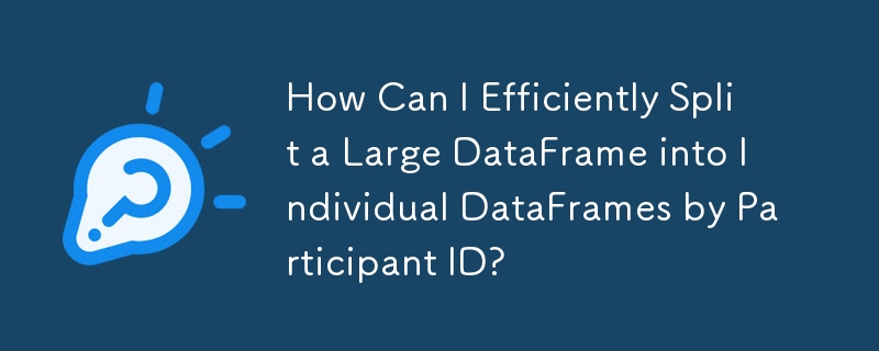 How Can I Efficiently Split a Large DataFrame into Individual DataFrames by Participant ID?
