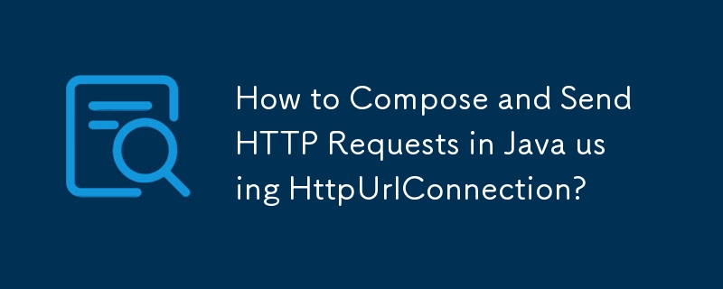 如何使用 HttpUrlConnection 在 Java 中撰寫和傳送 HTTP 請求?-java教程-PHP中文網