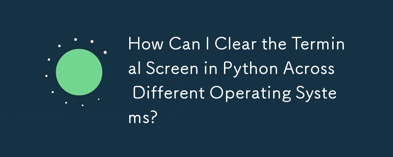 How Can I Clear the Terminal Screen in Python Across Different Operating Systems?
