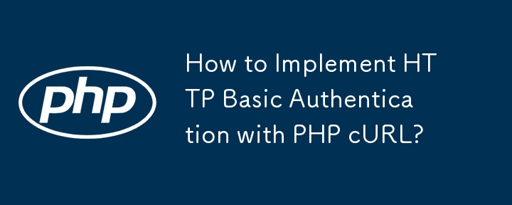 How to Implement HTTP Basic Authentication with PHP cURL?
