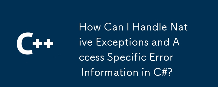 How Can I Handle Native Exceptions and Access Specific Error Information in C#?
