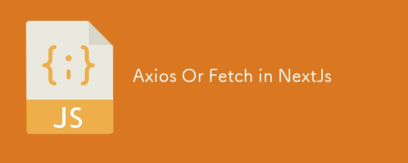Axios Or Fetch in NextJs