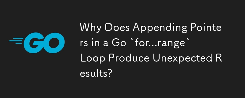 Why Does Appending Pointers in a Go `for...range` Loop Produce Unexpected Results?
