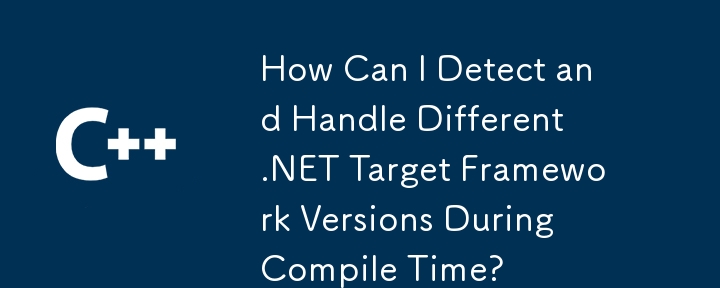 How Can I Detect and Handle Different .NET Target Framework Versions During Compile Time?
