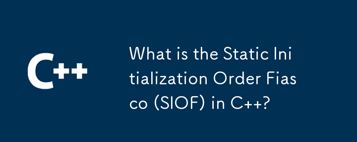 What is the Static Initialization Order Fiasco (SIOF) in C  ?
