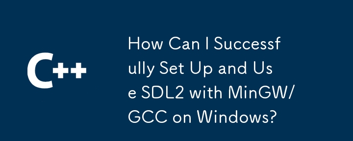 How Can I Successfully Set Up and Use SDL2 with MinGW/GCC on Windows?
