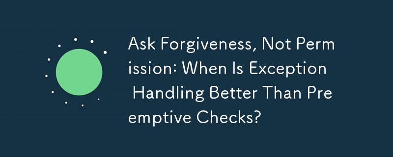 Ask Forgiveness, Not Permission: When Is Exception Handling Better Than Preemptive Checks?
