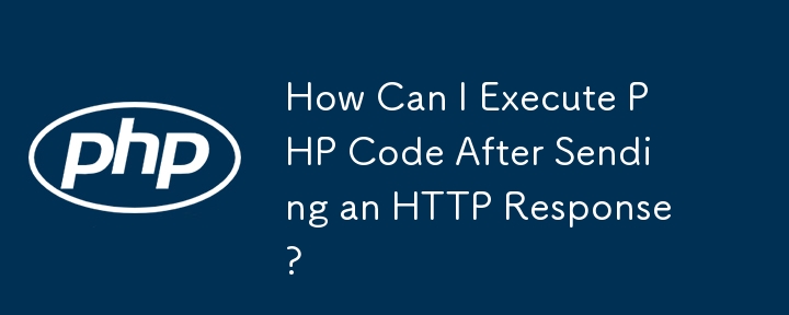 How Can I Execute PHP Code After Sending an HTTP Response?
