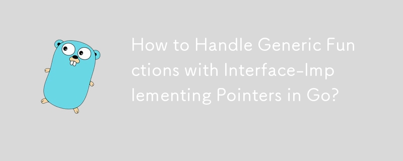 How to Handle Generic Functions with Interface-Implementing Pointers in Go?
