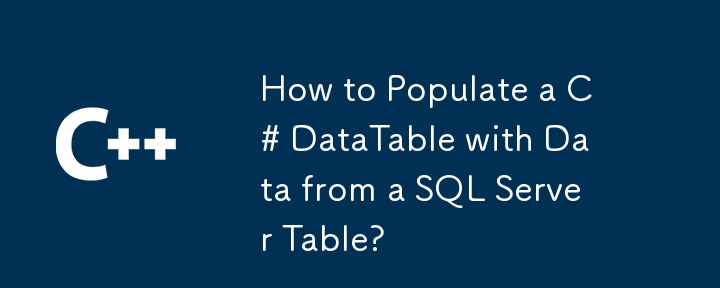 How to Populate a C# DataTable with Data from a SQL Server Table?