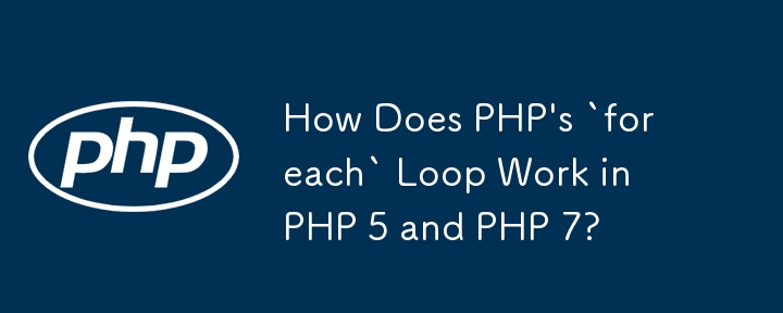 How Does PHP's `foreach` Loop Work in PHP 5 and PHP 7?