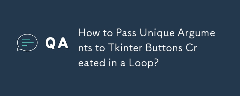 How to Pass Unique Arguments to Tkinter Buttons Created in a Loop?
