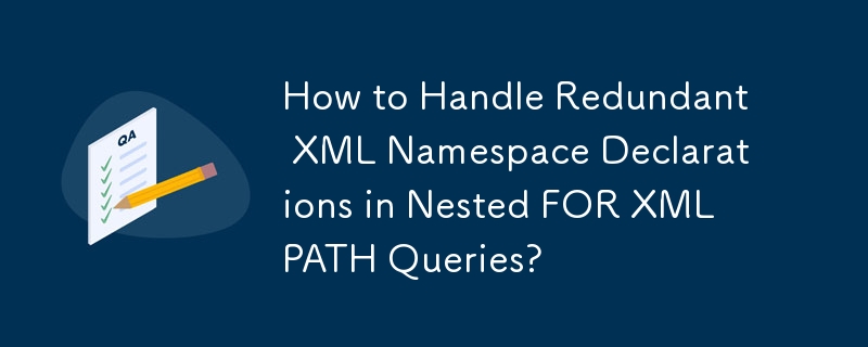 How to Handle Redundant XML Namespace Declarations in Nested FOR XML PATH Queries?
