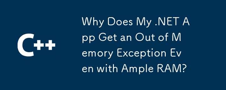 Why Does My .NET App Get an Out of Memory Exception Even with Ample RAM?
