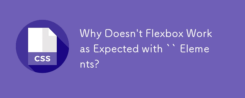 Why Doesn't Flexbox Work as Expected with `` Elements?
