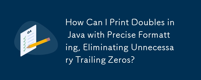 How Can I Print Doubles in Java with Precise Formatting, Eliminating Unnecessary Trailing Zeros?
