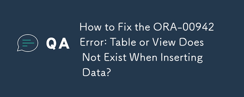 How to Fix the ORA-00942 Error: Table or View Does Not Exist When Inserting Data?
