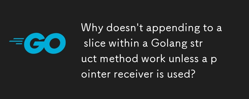 Why doesn't appending to a slice within a Golang struct method work unless a pointer receiver is used?