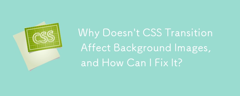 Why Doesn't CSS Transition Affect Background Images, and How Can I Fix It?
