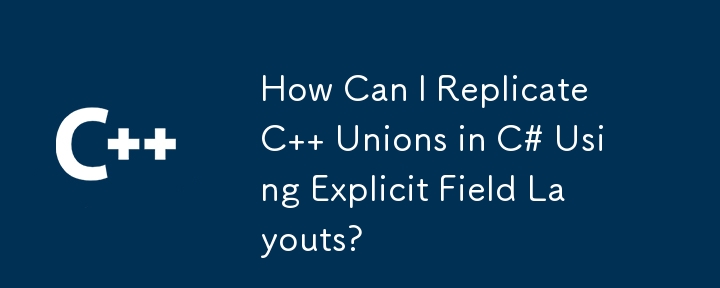 How Can I Replicate C   Unions in C# Using Explicit Field Layouts?
