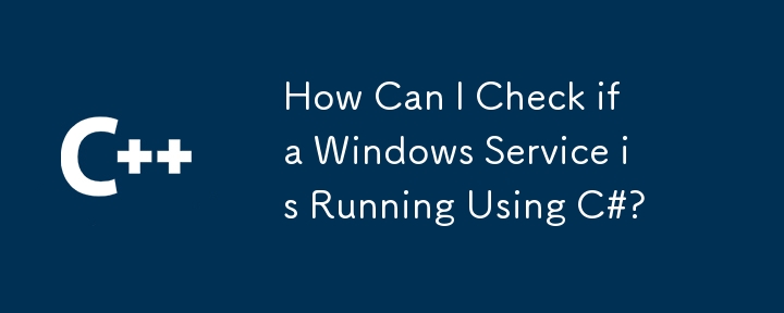 How Can I Check if a Windows Service is Running Using C#?