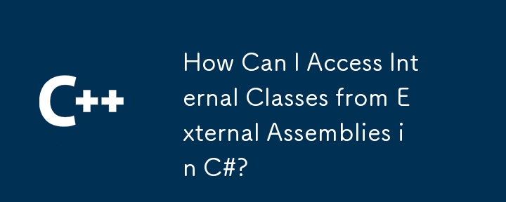 How Can I Access Internal Classes from External Assemblies in C#?
