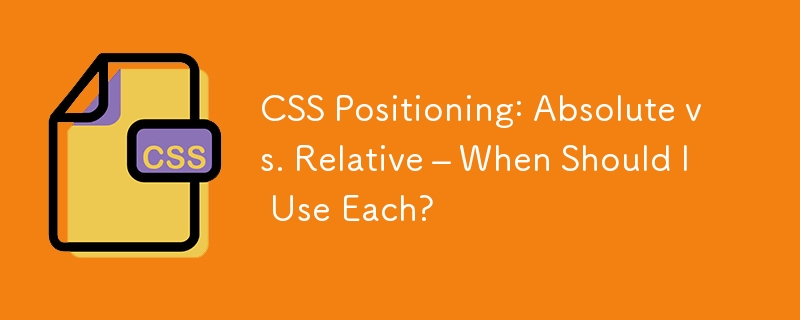 CSS Positioning: Absolute vs. Relative – When Should I Use Each?
