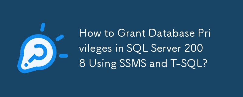 How to Grant Database Privileges in SQL Server 2008 Using SSMS and T-SQL?
