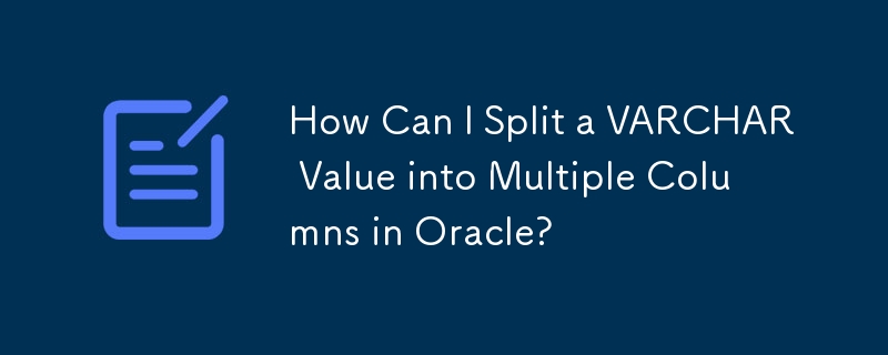 How Can I Split a VARCHAR Value into Multiple Columns in Oracle?

