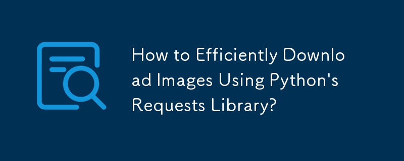How to Efficiently Download Images Using Python's Requests Library?