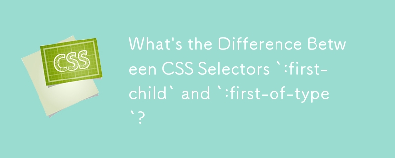 What's the Difference Between CSS Selectors `:first-child` and `:first-of-type`?