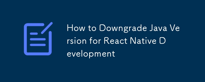 How to Downgrade Java Version for React Native Development
