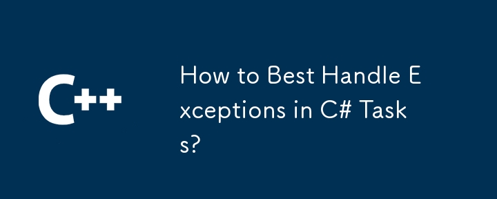 How to Best Handle Exceptions in C# Tasks?