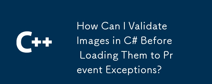 How Can I Validate Images in C# Before Loading Them to Prevent Exceptions?