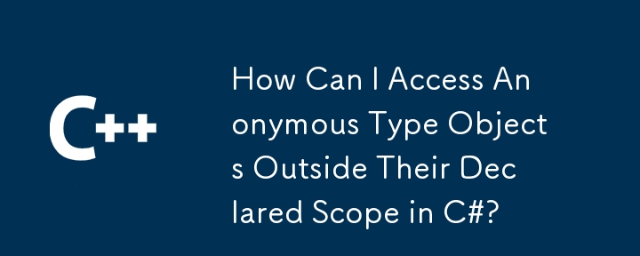 How Can I Access Anonymous Type Objects Outside Their Declared Scope in C#?
