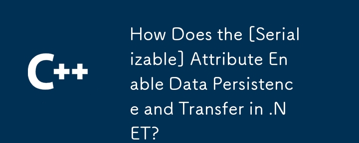 How Does the [Serializable] Attribute Enable Data Persistence and Transfer in .NET?
