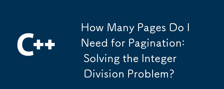 How Many Pages Do I Need for Pagination: Solving the Integer Division Problem?

