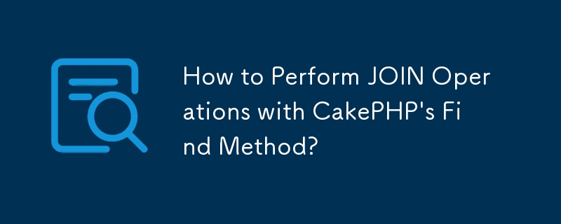 How to Perform JOIN Operations with CakePHP's Find Method?