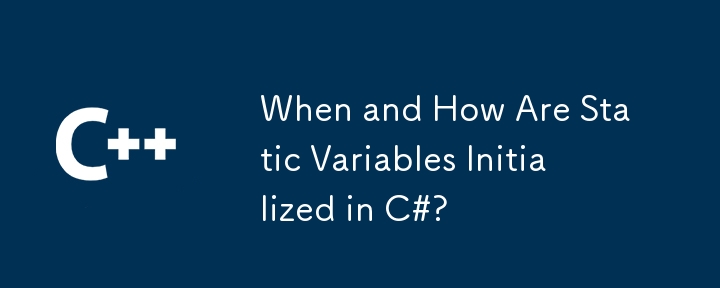 When and How Are Static Variables Initialized in C#?
