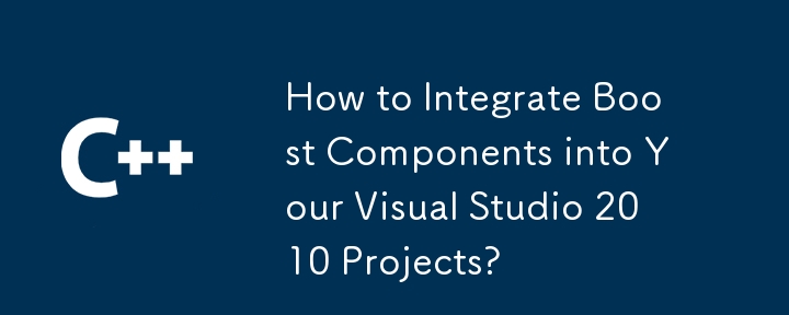 How to Integrate Boost Components into Your Visual Studio 2010 Projects?
