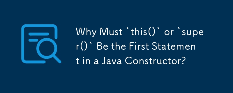 Why Must `this()` or `super()` Be the First Statement in a Java Constructor?