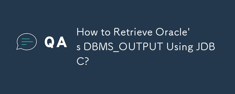 How to Retrieve Oracle's DBMS_OUTPUT Using JDBC?