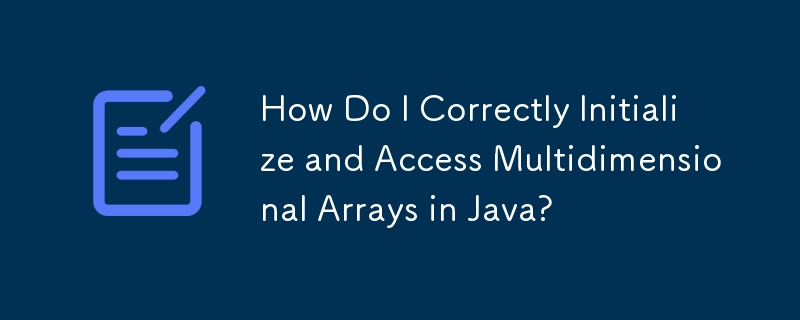 How Do I Correctly Initialize and Access Multidimensional Arrays in Java?
