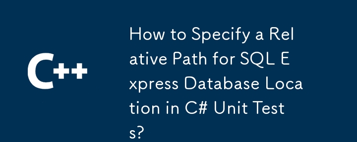 How to Specify a Relative Path for SQL Express Database Location in C# Unit Tests?
