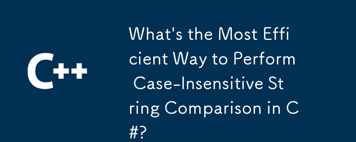What's the Most Efficient Way to Perform Case-Insensitive String Comparison in C#?
