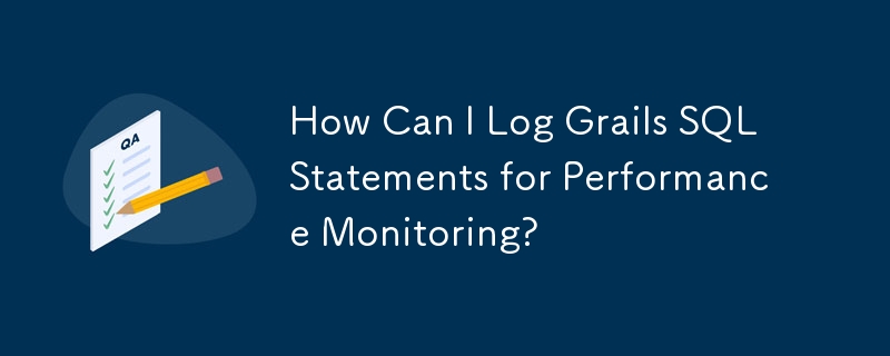 How Can I Log Grails SQL Statements for Performance Monitoring?
